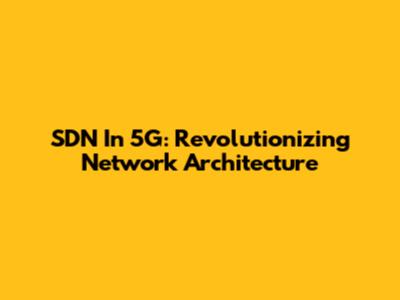 SDN In 5G: Revolutionizing Network Architecture
