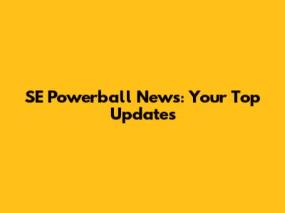 SE Powerball News: Your Top Updates