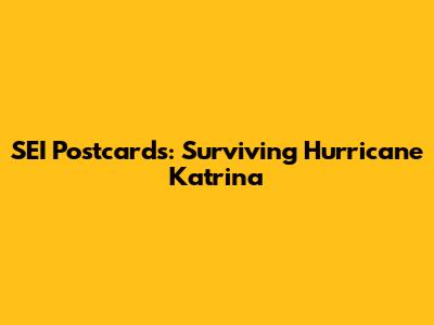SEI Postcards: Surviving Hurricane Katrina