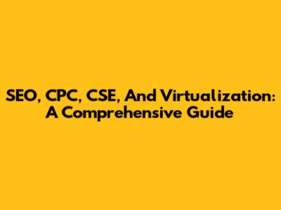 SEO, CPC, CSE, And Virtualization: A Comprehensive Guide