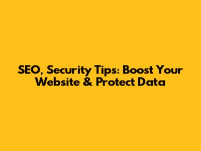 SEO, Security Tips: Boost Your Website & Protect Data