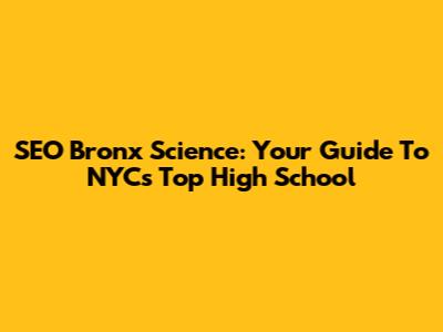 SEO Bronx Science: Your Guide To NYC's Top High School