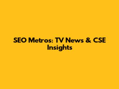 SEO Metros: TV News & CSE Insights