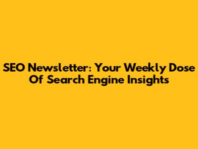 SEO Newsletter: Your Weekly Dose Of Search Engine Insights