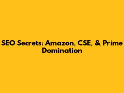 SEO Secrets: Amazon, CSE, & Prime Domination