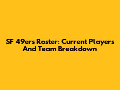 SF 49ers Roster: Current Players And Team Breakdown