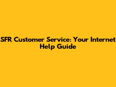 SFR Customer Service: Your Internet Help Guide