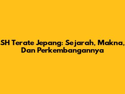 SH Terate Jepang: Sejarah, Makna, Dan Perkembangannya
