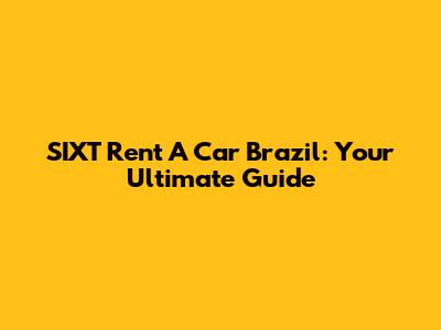 SIXT Rent A Car Brazil: Your Ultimate Guide