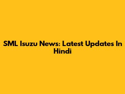 SML Isuzu News: Latest Updates In Hindi