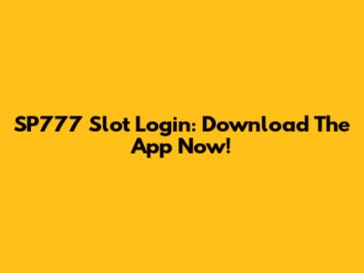 SP777 Slot Login: Download The App Now!