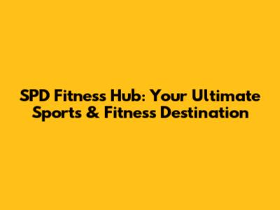SPD Fitness Hub: Your Ultimate Sports & Fitness Destination