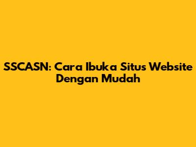 SSCASN: Cara Ibuka Situs Website Dengan Mudah