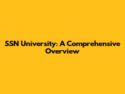 SSN University: A Comprehensive Overview