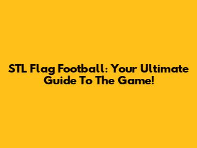 STL Flag Football: Your Ultimate Guide To The Game!