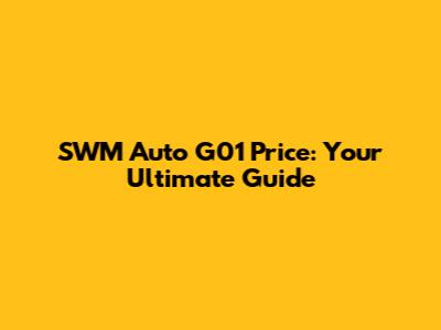SWM Auto G01 Price: Your Ultimate Guide