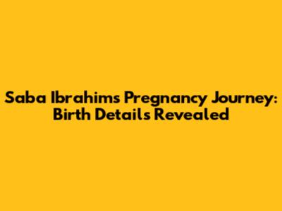 Saba Ibrahim's Pregnancy Journey: Birth Details Revealed