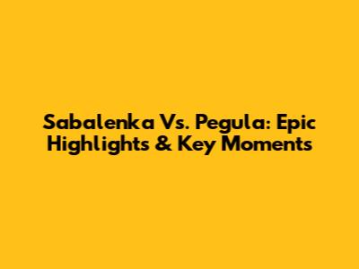 Sabalenka Vs. Pegula: Epic Highlights & Key Moments