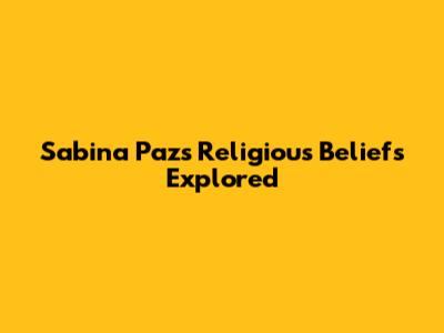 Sabina Paz's Religious Beliefs Explored