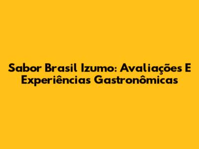 Sabor Brasil Izumo: Avaliações E Experiências Gastronômicas