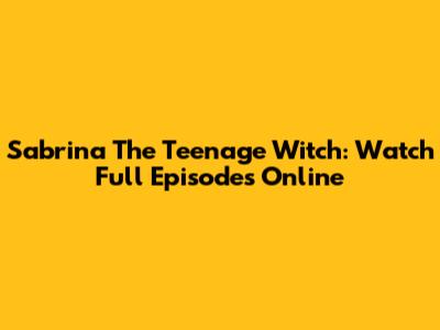 Sabrina The Teenage Witch: Watch Full Episodes Online