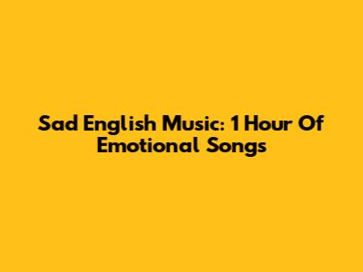 Sad English Music: 1 Hour Of Emotional Songs