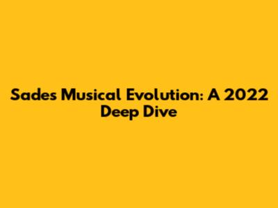 Sade's Musical Evolution: A 2022 Deep Dive