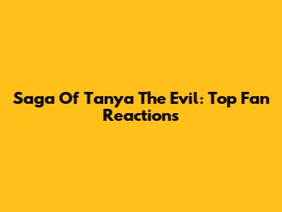 Saga Of Tanya The Evil: Top Fan Reactions
