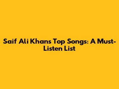 Saif Ali Khan's Top Songs: A Must-Listen List