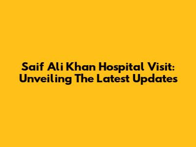 Saif Ali Khan Hospital Visit: Unveiling The Latest Updates