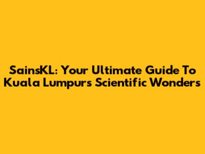 SainsKL: Your Ultimate Guide To Kuala Lumpur's Scientific Wonders