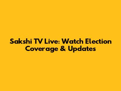 Sakshi TV Live: Watch Election Coverage & Updates