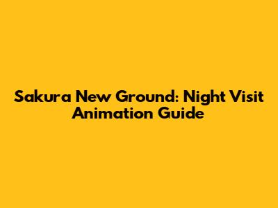 Sakura New Ground: Night Visit Animation Guide