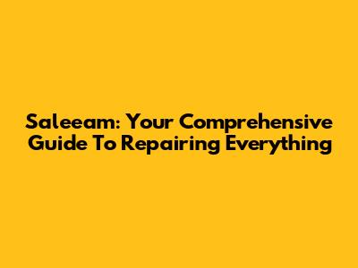 Saleeam: Your Comprehensive Guide To Repairing Everything