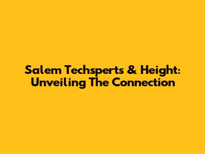 Salem Techsperts & Height: Unveiling The Connection