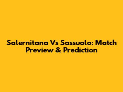 Salernitana Vs Sassuolo: Match Preview & Prediction