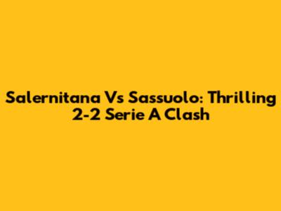 Salernitana Vs Sassuolo: Thrilling 2-2 Serie A Clash