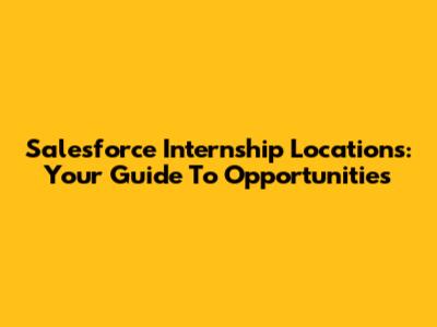 Salesforce Internship Locations: Your Guide To Opportunities