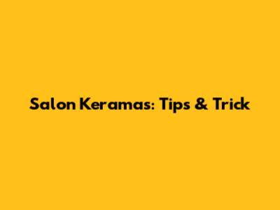 Salon Keramas: Tips & Trick