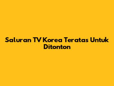 Saluran TV Korea Teratas Untuk Ditonton