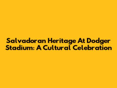 Salvadoran Heritage At Dodger Stadium: A Cultural Celebration