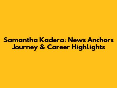 Samantha Kadera: News Anchor's Journey & Career Highlights