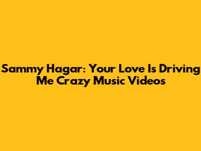 Sammy Hagar: Your Love Is Driving Me Crazy Music Videos