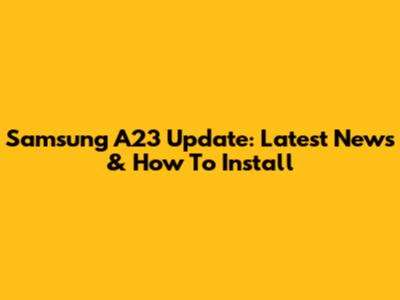 Samsung A23 Update: Latest News & How To Install