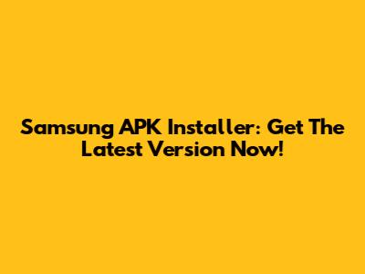 Samsung APK Installer: Get The Latest Version Now!