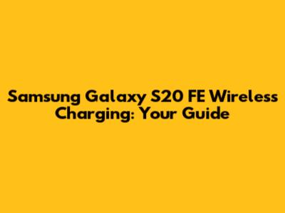 Samsung Galaxy S20 FE Wireless Charging: Your Guide