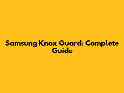Samsung Knox Guard: Complete Guide