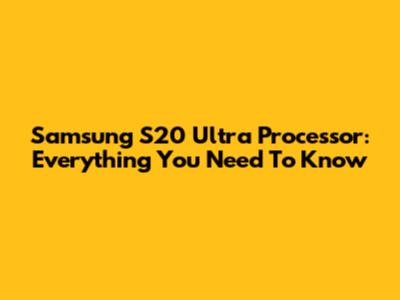 Samsung S20 Ultra Processor: Everything You Need To Know