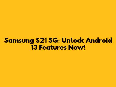 Samsung S21 5G: Unlock Android 13 Features Now!