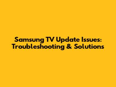 Samsung TV Update Issues: Troubleshooting & Solutions